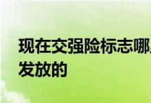 现在交强险标志哪里领取 交强险标志是哪里发放的