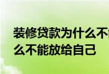 装修贷款为什么不能放给自己 装修贷款为什么不能放给自己