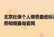 北京社保个人缴费最低标准是多少 北京社保查询个人账户缴费明细查询官网 