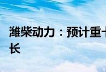 潍柴动力：预计重卡行业下半年实现恢复性增长