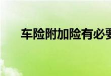 车险附加险有必要吗？哪些最值得买？
