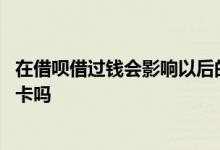 在借呗借过钱会影响以后的贷款吗 借呗续借的钱能到我银行卡吗