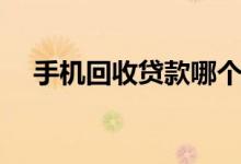 手机回收贷款哪个好点（手机回收贷款）