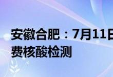 安徽合肥：7月11日起全市开展新一轮区域免费核酸检测