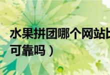 水果拼团哪个网站比较火（水果拼团质量真的可靠吗）
