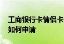 工商银行卡情侣卡申请教程 工商银行情侣卡如何申请