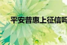 平安普惠上征信吗 平安普惠上不上征信