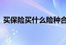 买保险买什么险种合适 买保险选什么险种好