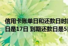 信用卡账单日和还款日时间不一致 请问我的信用卡每月账单日是17日 到期还款日是5日是什么意思呀