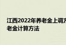 江西2022年养老金上调方案细则参考2021 2022年江西养老金计算方法 