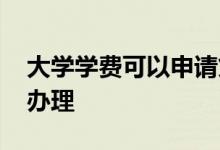 大学学费可以申请贷款吗 大学学费贷款怎么办理