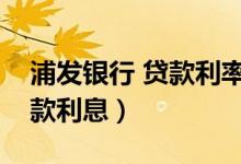 浦发银行 贷款利率（浦发银行信用卡小额贷款利息）