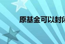 原基金可以封闭三个月看收益吗？
