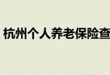 杭州个人养老保险查询在哪 如何查缴费记录 