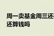 周一卖基金周三还有收益吗 周六卖基金周一还算钱吗