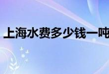 上海水费多少钱一吨（上海水费多少钱一吨）