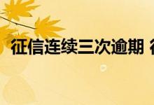 征信连续三次逾期 征信逾期3次可以贷款吗