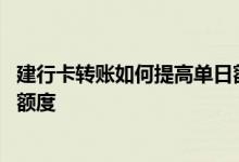 建行卡转账如何提高单日额度呢 建设银行怎么提高每日转账额度
