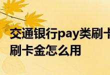 交通银行pay类刷卡金怎么用 交通银行pay类刷卡金怎么用