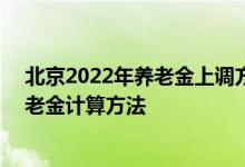 北京2022年养老金上调方案细则参考2021 2022年北京养老金计算方法 