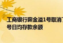 工商银行薪金溢1号取消了吗 工商银行：如何查询薪金溢1号日均存款余额