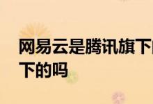 网易云是腾讯旗下的软件吗 网易云是腾讯旗下的吗