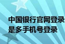 中国银行官网登录入口个人 中国银行：什么是多手机号登录
