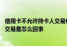 信用卡不允许持卡人交易什么意思 信用卡不允许持卡人进行交易是怎么回事