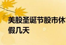 美股圣诞节股市休市时间 美股圣诞节股市休假几天