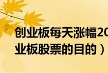 创业板每天涨幅20%什么时候开始（设置创业板股票的目的）