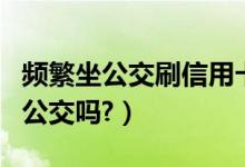 频繁坐公交刷信用卡有影响吗（信用卡可以刷公交吗?）