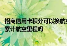 招商信用卡积分可以换航空里程吗 请问招行信用卡积分可以累计航空里程吗