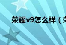 荣耀v9怎么样（荣耀v9值不值得购买）