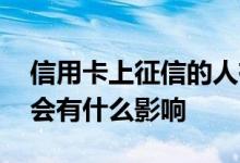信用卡上征信的人有什么影响 信用卡上征信会有什么影响