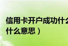 信用卡开户成功什么意思（信用卡开户成功是什么意思）