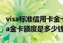 visa标准信用卡金卡额度多少 招商标准卡 visa金卡额度是多少钱