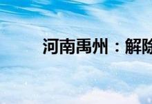 河南禹州：解除全市临时管控措施