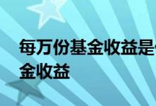 每万份基金收益是什么意思 什么是每万份基金收益
