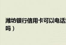 潍坊银行信用卡可以电话注销吗（潍坊银行信用卡可以注销吗）