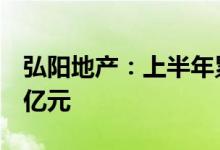 弘阳地产：上半年累计合约销售金额为196.1亿元