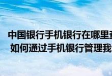中国银行手机银行在哪里查限额 中国银行：开通手机银行后 如何通过手机银行管理我的多个银行账户