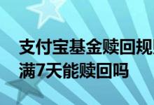 支付宝基金赎回规则详细解释 支付宝基金不满7天能赎回吗