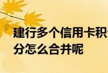 建行多个信用卡积分怎么合并 建行信用卡积分怎么合并呢