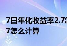 7日年化收益率2.7怎么计算 7日年化收益率2 7怎么计算