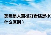 美瞳是大直径好看还是小直径好看（美瞳大直径和小直径有什么区别）