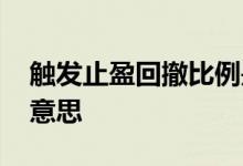 触发止盈回撤比例是什么意思 回撤止盈什么意思