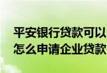 平安银行贷款可以申请停息挂账吗 平安银行怎么申请企业贷款