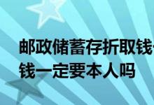 邮政储蓄存折取钱一定要本人吗 邮政存折取钱一定要本人吗