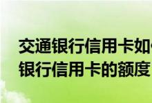 交通银行信用卡如何调整额度 怎样调整交通银行信用卡的额度