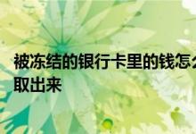 被冻结的银行卡里的钱怎么取出来 被冻结的银行卡怎么把钱取出来